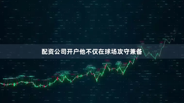 配资公司开户他不仅在球场攻守兼备