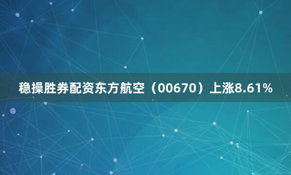 稳操胜券配资东方航空（00670）上涨8.61%