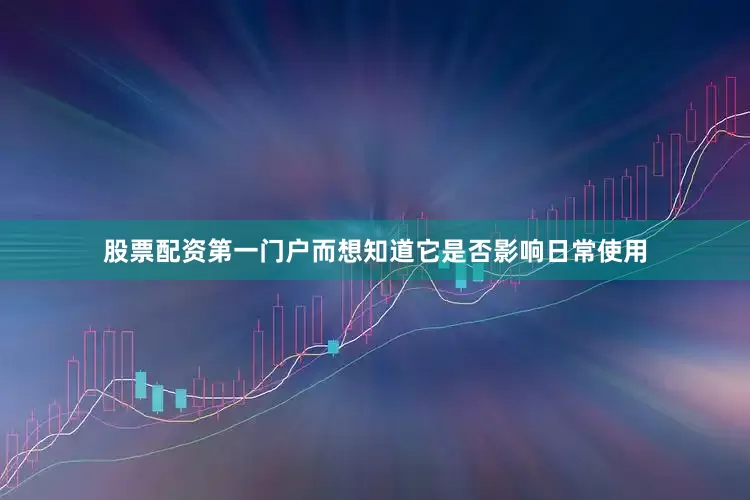 股票配资第一门户而想知道它是否影响日常使用