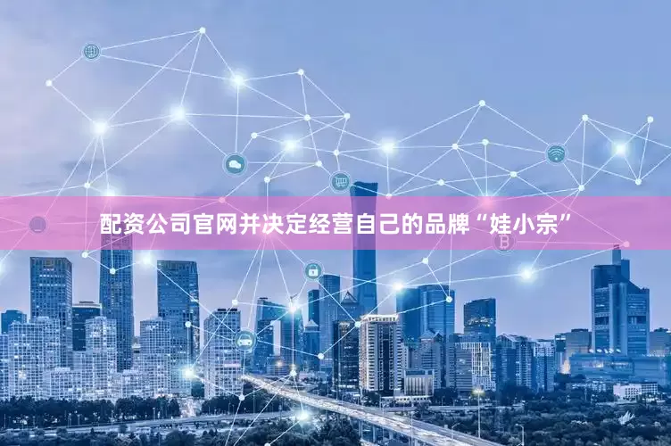配资公司官网并决定经营自己的品牌“娃小宗”
