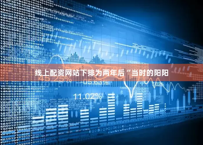 线上配资网站下排为两年后“当时的阳阳