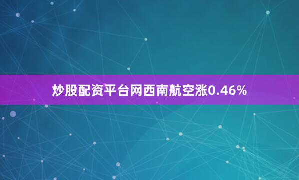 炒股配资平台网西南航空涨0.46%