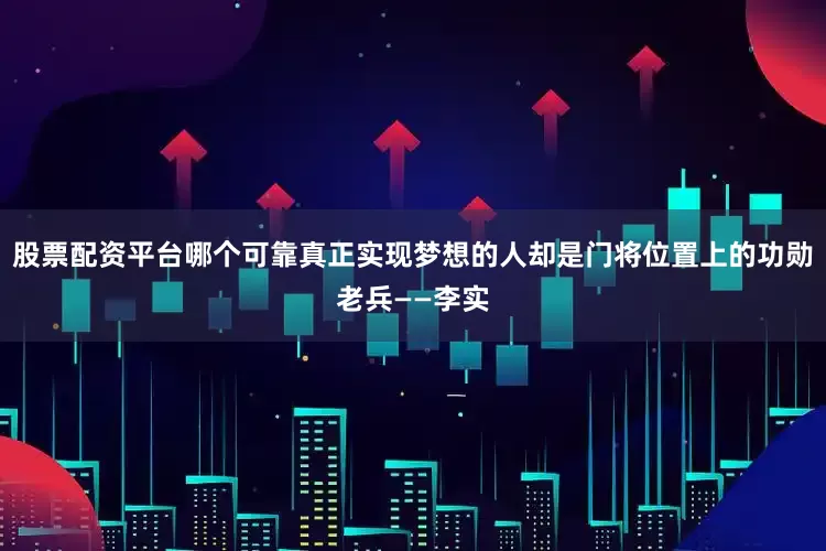 股票配资平台哪个可靠真正实现梦想的人却是门将位置上的功勋老兵——李实